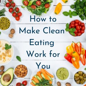How to Make Clean Eating Work for You